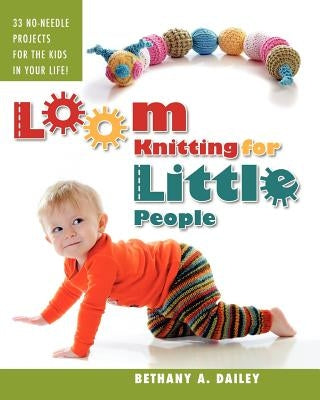 Loom Knitting for Little People: Filled with over 30 fun & engaging no-needle projects to knit for the kids in your life! by Flores, Christina A.