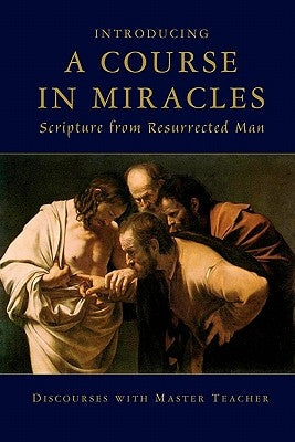 Introducing A Course In Miracles: Scripture From Resurrected Man by Master Teacher