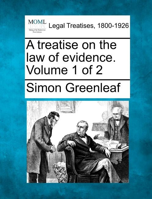A treatise on the law of evidence. Volume 1 of 2 by Greenleaf, Simon