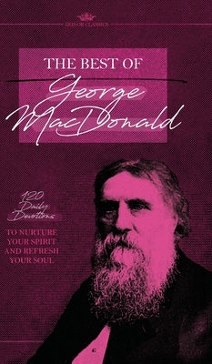 The Best of George MacDonald: 120 Daily Devotions to Nurture Your Spirit and Refresh Your Soul by MacDonald, George
