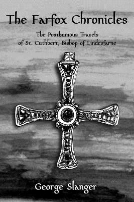 The Farfox Chronicles: The Posthumous Travels of St. Cuthbert, Bishop of Lindesfarne by Slanger, George C.