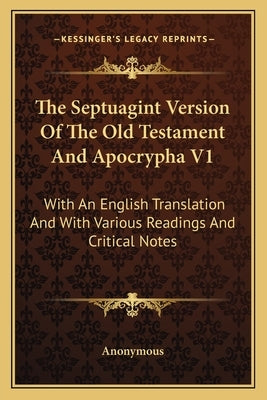 The Septuagint Version Of The Old Testament And Apocrypha V1: With An English Translation And With Various Readings And Critical Notes by Anonymous