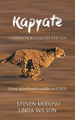 Kapyate: A Streetkid Called Steven: from abandoned toddler to CEO by Mudusu, Steven