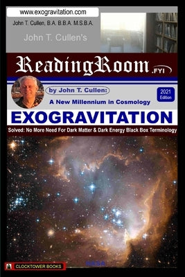 Exogravitation: A New MIllennium in Cosmology: Solved: No More Need For Dark Matter & Dark Energy Black Box Terminology by Cullen, John T.