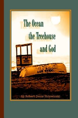 The Ocean, The Treehouse, And God by Holewinski, Robert Denis