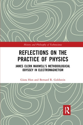 Reflections on the Practice of Physics: James Clerk Maxwell's Methodological Odyssey in Electromagnetism by Hon, Giora