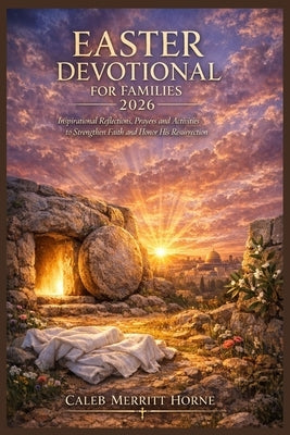 Easter Devotional for Families 2026: Inspirational Reflections, Prayers & Activities to Strengthen Faith and Honor His Resurrection by Merritt Horne, Caleb