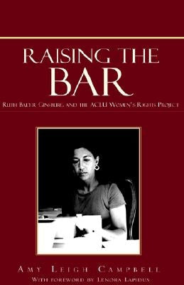 Raising the Bar: Ruth Bader Ginsburg and the ACLU Women's Rights Project by Campbell, Amy Leigh