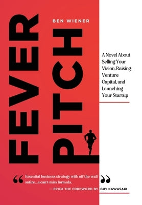 Fever Pitch: A Novel About Selling Your Vision, Raising Venture Capital, and Launching Your Startup by Wiener, Ben