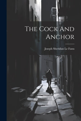 The Cock And Anchor by Joseph Sheridan Le Fanu