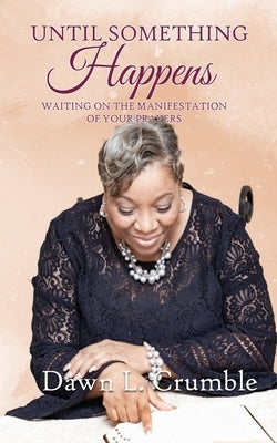 Until Something Happens: Waiting for the Manifestation of Your Prayers by Crumble, Dawn L.