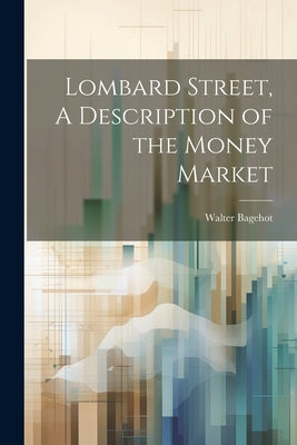 Lombard Street, A Description of the Money Market by Bagehot, Walter