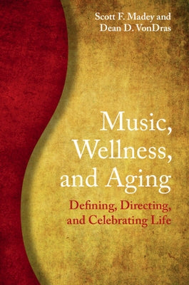 Music, Wellness, and Aging: Defining, Directing, and Celebrating Life by Madey, Scott F.