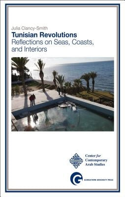 Tunisian Revolutions: Reflections on Seas, Coasts, and Interiors by Clancy-Smith, Julia