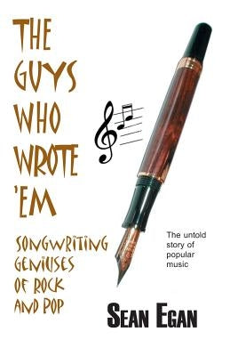 The Guys Who Wrote 'em: Songwriting Geniuses of Rock and Pop by Egan, Sean