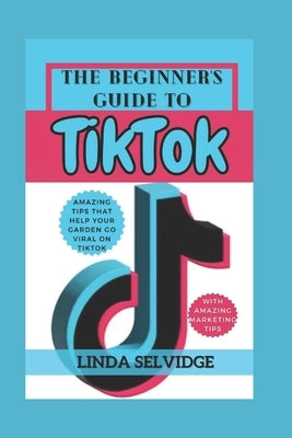The Beginner's Guide to TikTok: From Setting Up Your Account to Going Viral by Selvidge, Linda