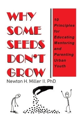 Why Some Seeds Don't Grow: 10 Principles for Educating Mentoring and Parenting Urban Youth by Miller, Newton H.