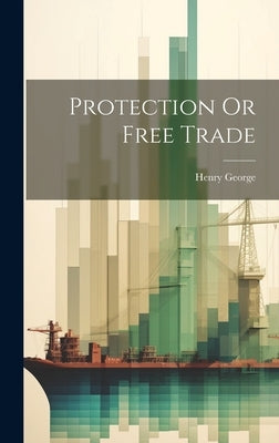 Protection Or Free Trade by George, Henry