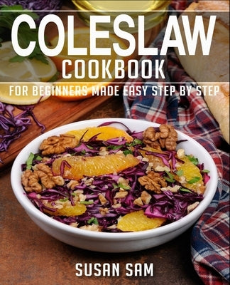 Coleslaw Cookbook: Book 1, for Beginners Made Easy Step by Step by Sam, Susan