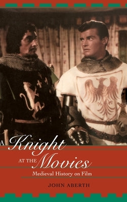 A Knight at the Movies: Medieval History on Film by Aberth, John