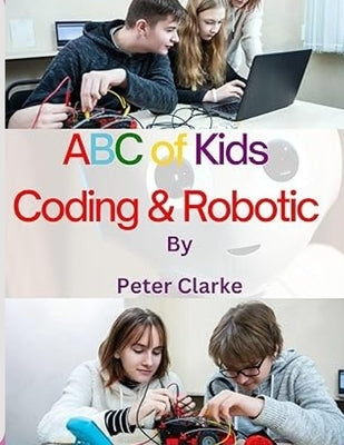 ABC of Kids Coding & Robotic: Coding & Robotic by Clarke, Peter