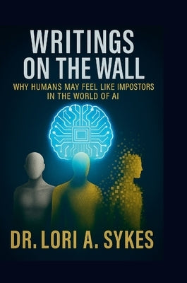 Writings On The Wall: Why Humans May Feel Like Impostors In The World Of AI by Sykes, Lori A.