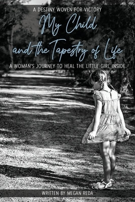 My Child and the Tapestry of Life: A woman's journey to heal the little girl inside by Reda, Megan