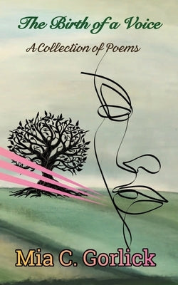 The Birth of a Voice: A Collection of Poems by Gorlick, Mia C.