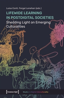 Lifewide Learning in Postdigital Societies: Shedding Light on Emerging Culturalities by Conti, Luisa