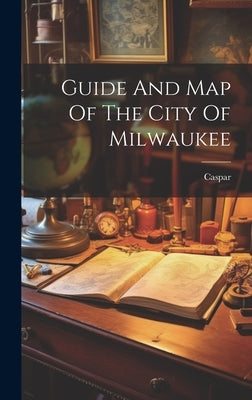 Guide And Map Of The City Of Milwaukee by Caspar