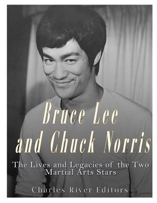 Bruce Lee and Chuck Norris: The Lives and Legacies of the Two Martial Arts Stars by Charles River