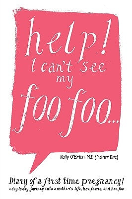 Help! I Can't See My Foo Foo.: Diary of a First Time Pregnancy! a Day to Day Journey Into a Mothers Life, Her Fears and Her Foo by O'Brien M. D. (Mother Diva), Kelly