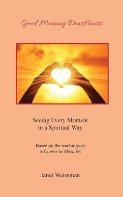 Good Morning DearHearts: Seeing Every Moment in a Spiritual Way by Weissman, Janet
