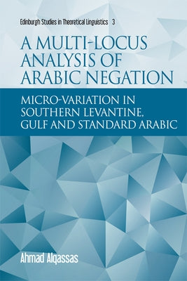 A Multi-Locus Analysis of Arabic Negation: Micro-Variation in Southern Levantine, Gulf and Standard Arabic by Alqassas, Ahmad
