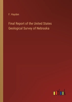 Final Report of the United States Geological Survey of Nebraska by Hayden, F.