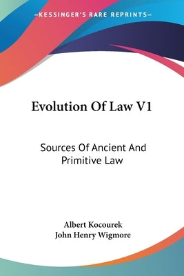 Evolution Of Law V1: Sources Of Ancient And Primitive Law by Kocourek, Albert