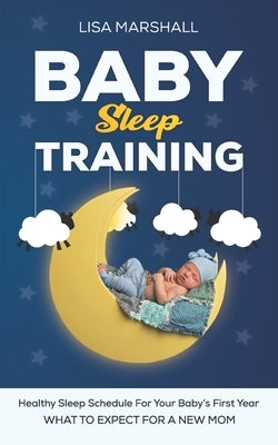 Baby Sleep Training: A Healthy Sleep Schedule For your Baby's First Year (What To Expect New Mom) by Marshall, Lisa