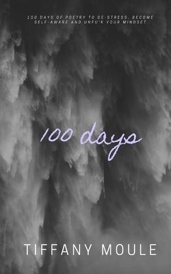 100 days: 100 days of poetry to de-stress, become self-aware, and unfu*k your mindset by Moule, Tiffany