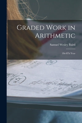 Graded Work in Arithmetic: 1St-8Th Year by Baird, Samuel Wesley
