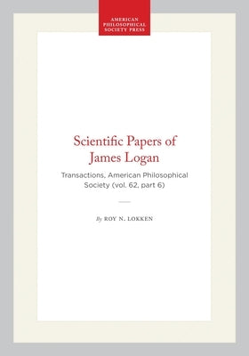 Scientific Papers of James Logan: Transactions, American Philosophical Society (Vol. 62, Part 6) by Lokken, Roy N.