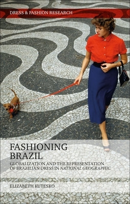 Fashioning Brazil: Globalization and the Representation of Brazilian Dress in National Geographic by Kutesko, Elizabeth