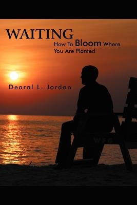 Waiting: How to Bloom Where You Are Planted by Jordan, Dearal L.