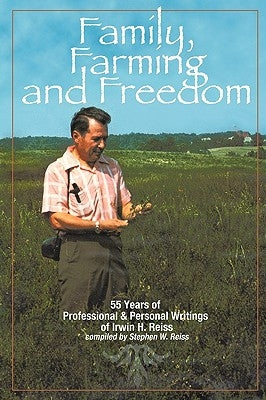Family, Farming and Freedom: Fifty-Five Years of Writings by Irv Reiss by Reiss, Stephen W.