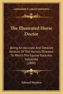 The Illustrated Horse Doctor: Being An Accurate And Detailed Account Of The Various Diseases To Which The Equine Race Are Subjected (1880) by Mayhew, Edward