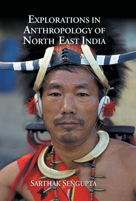 Explorations in Anthropology of North East India by SenGupta, Sarthak