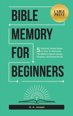 Bible Memory For Beginners: 5 Practical, Simple Steps on How To Memorize The Bible Scripture Verses, Chapters, and Entire Books (LARGE PRINT) by O. a., Joseph