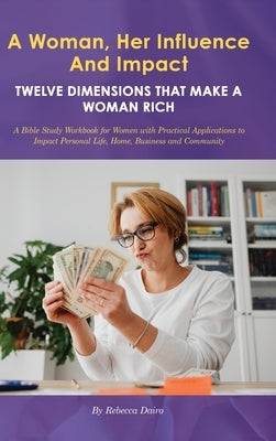 A Woman, Her Influence and Impact: Twelve Dimensions That Make a Woman Rich by Dairo, Rebecca