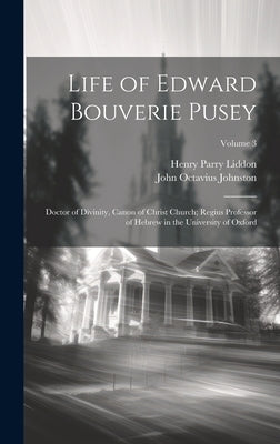 Life of Edward Bouverie Pusey: Doctor of Divinity, Canon of Christ Church; Regius Professor of Hebrew in the University of Oxford; Volume 3 by Liddon, Henry Parry