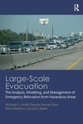 Large-Scale Evacuation: The Analysis, Modeling, and Management of Emergency Relocation from Hazardous Areas by Lindell, Michael K.