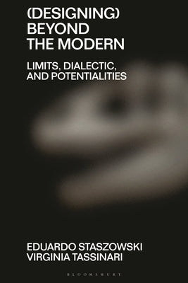 (Designing) Beyond the Modern: Limits, Dialectic, and Potentialities by Dilnot, Clive